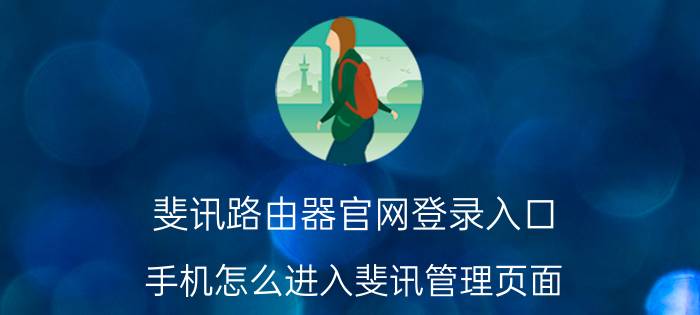 斐讯路由器官网登录入口 手机怎么进入斐讯管理页面？